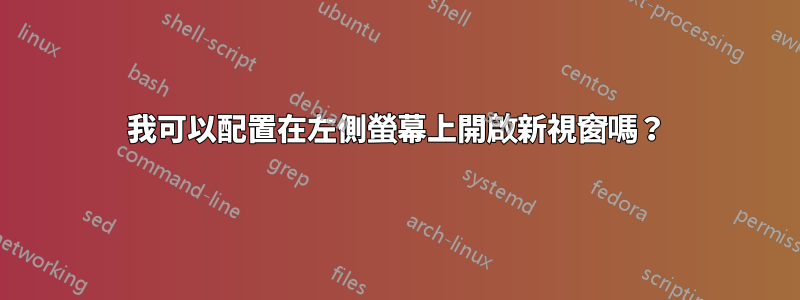 我可以配置在左側螢幕上開啟新視窗嗎？