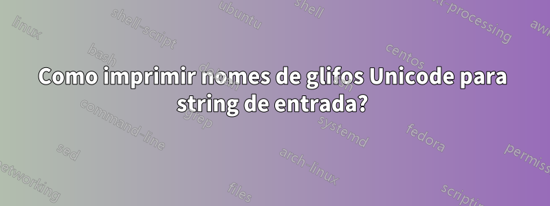 Como imprimir nomes de glifos Unicode para string de entrada?
