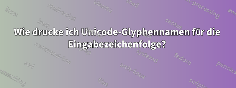Wie drucke ich Unicode-Glyphennamen für die Eingabezeichenfolge?
