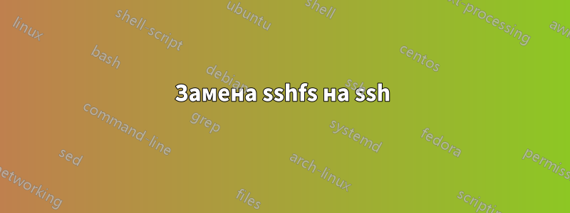Замена sshfs на ssh