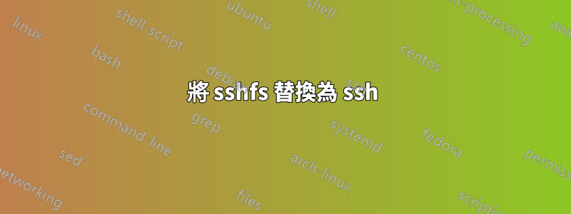 將 sshfs 替換為 ssh