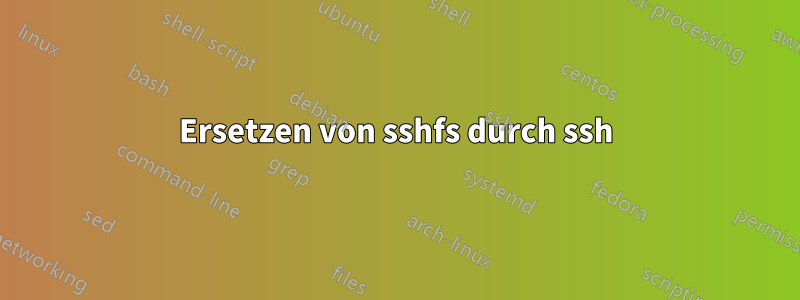 Ersetzen von sshfs durch ssh