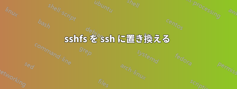 sshfs を ssh に置き換える