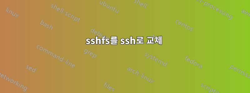 sshfs를 ssh로 교체