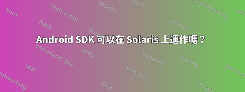 Android SDK 可以在 Solaris 上運作嗎？
