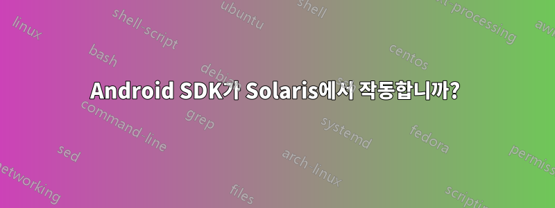 Android SDK가 Solaris에서 작동합니까?