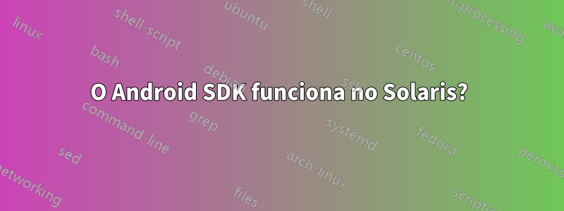 O Android SDK funciona no Solaris?