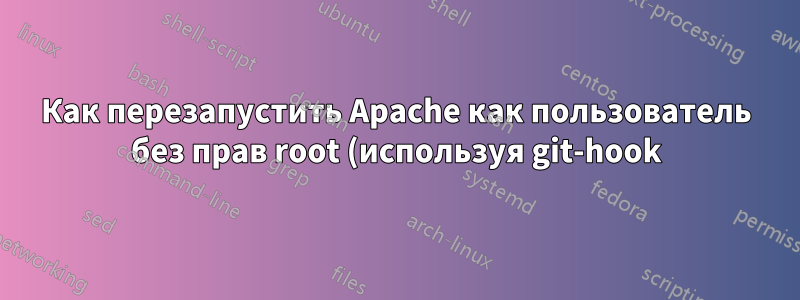 Как перезапустить Apache как пользователь без прав root (используя git-hook)?