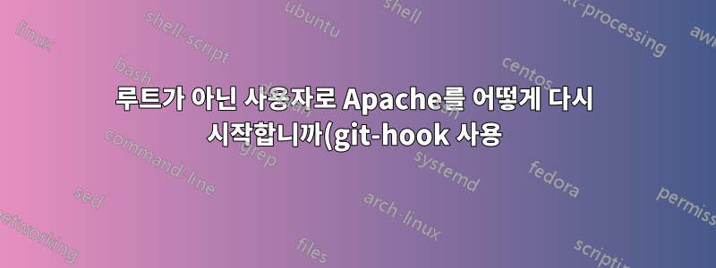 루트가 아닌 사용자로 Apache를 어떻게 다시 시작합니까(git-hook 사용)?