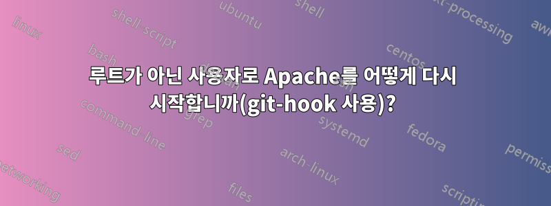 루트가 아닌 사용자로 Apache를 어떻게 다시 시작합니까(git-hook 사용)?