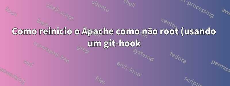 Como reinicio o Apache como não root (usando um git-hook)?
