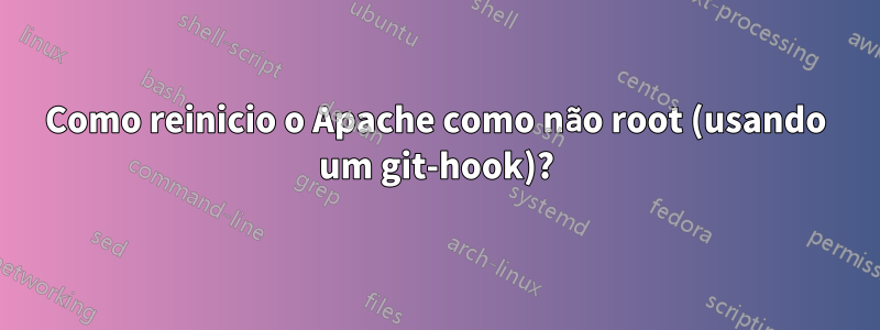 Como reinicio o Apache como não root (usando um git-hook)?