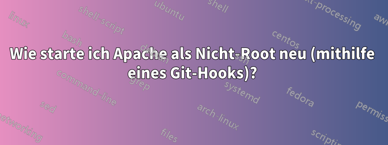Wie starte ich Apache als Nicht-Root neu (mithilfe eines Git-Hooks)?