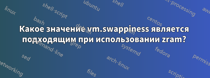 Какое значение vm.swappiness является подходящим при использовании zram?