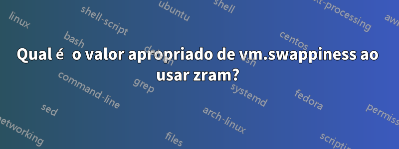 Qual é o valor apropriado de vm.swappiness ao usar zram?