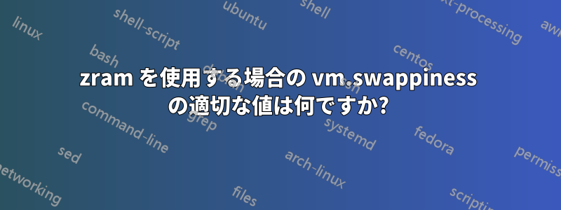 zram を使用する場合の vm.swappiness の適切な値は何ですか?