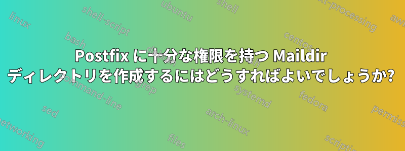 Postfix に十分な権限を持つ Maildir ディレクトリを作成するにはどうすればよいでしょうか?