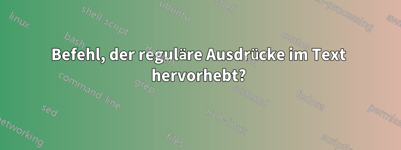 Befehl, der reguläre Ausdrücke im Text hervorhebt?