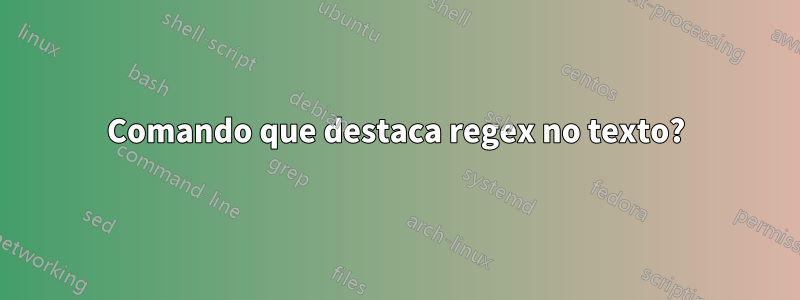Comando que destaca regex no texto?