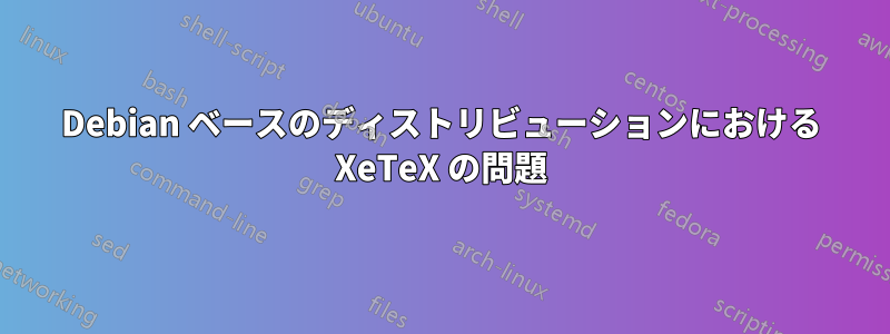 Debian ベースのディストリビューションにおける XeTeX の問題