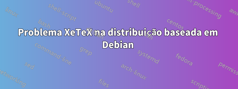 Problema XeTeX na distribuição baseada em Debian