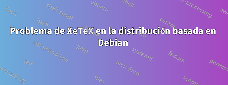 Problema de XeTeX en la distribución basada en Debian