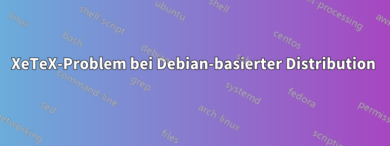 XeTeX-Problem bei Debian-basierter Distribution