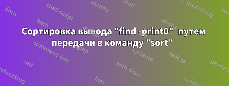 Сортировка вывода "find -print0" путем передачи в команду "sort"
