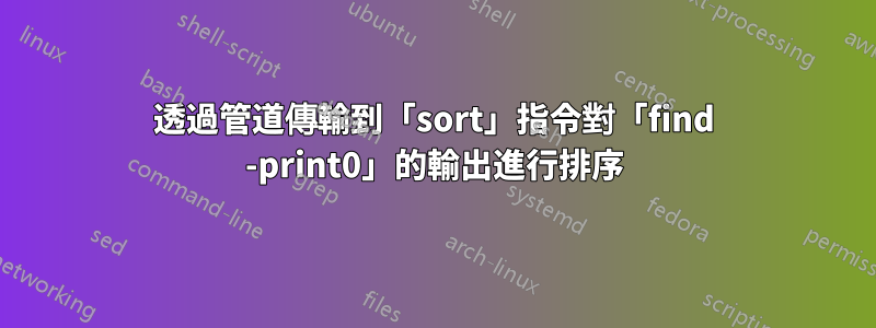 透過管道傳輸到「sort」指令對「find -print0」的輸出進行排序