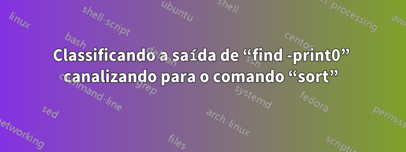 Classificando a saída de “find -print0” canalizando para o comando “sort”
