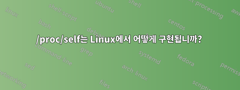 /proc/self는 Linux에서 어떻게 구현됩니까?