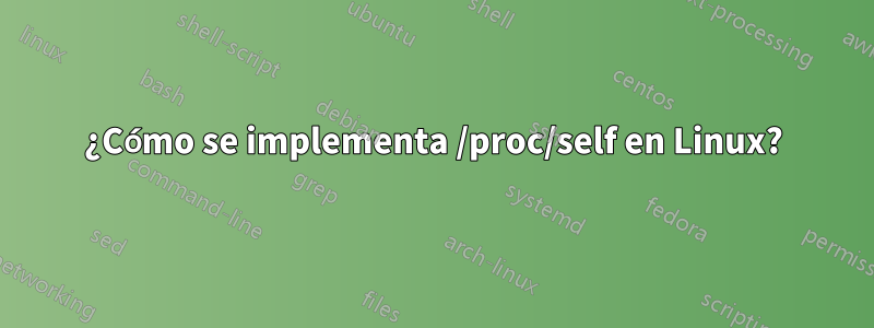 ¿Cómo se implementa /proc/self en Linux?