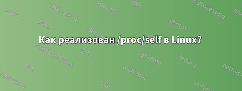 Как реализован /proc/self в Linux?