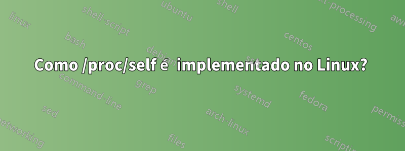 Como /proc/self é implementado no Linux?