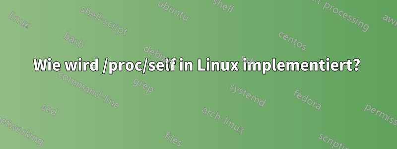 Wie wird /proc/self in Linux implementiert?