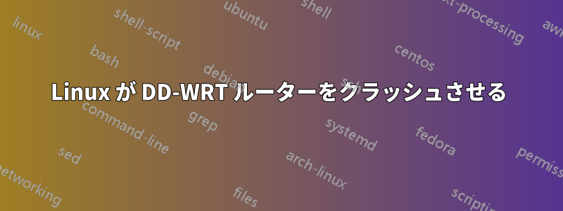 Linux が DD-WRT ルーターをクラッシュさせる