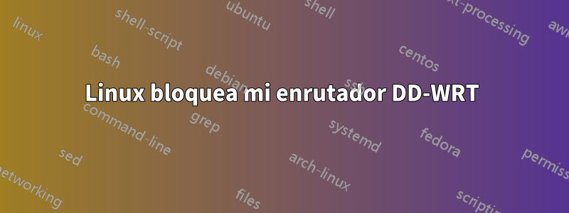 Linux bloquea mi enrutador DD-WRT
