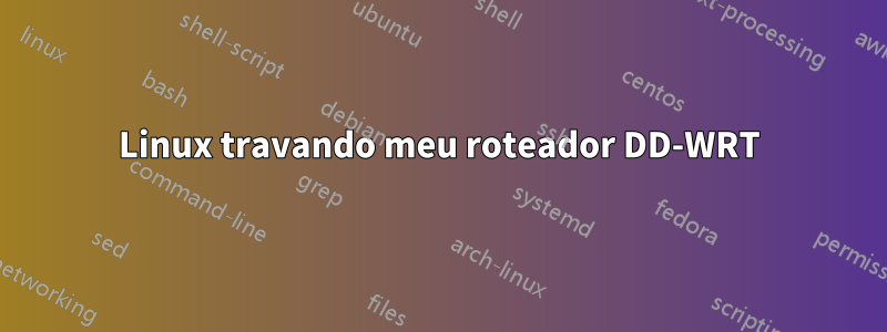 Linux travando meu roteador DD-WRT