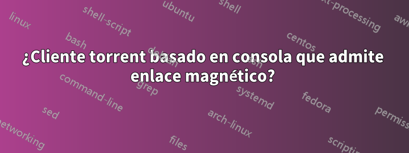 ¿Cliente torrent basado en consola que admite enlace magnético?
