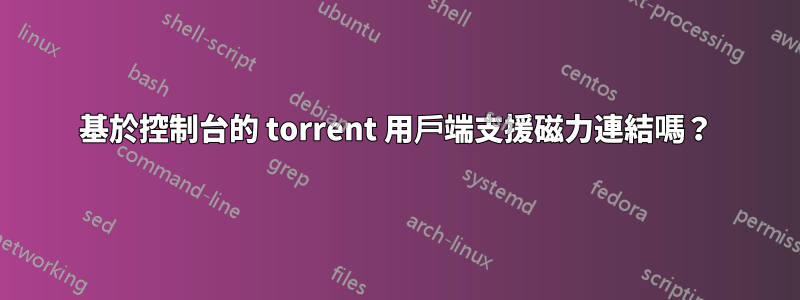 基於控制台的 torrent 用戶端支援磁力連結嗎？