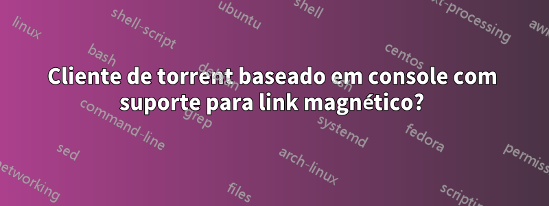 Cliente de torrent baseado em console com suporte para link magnético?