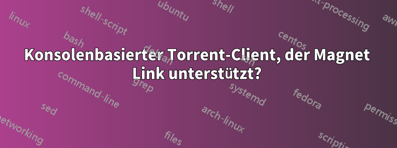 Konsolenbasierter Torrent-Client, der Magnet Link unterstützt?