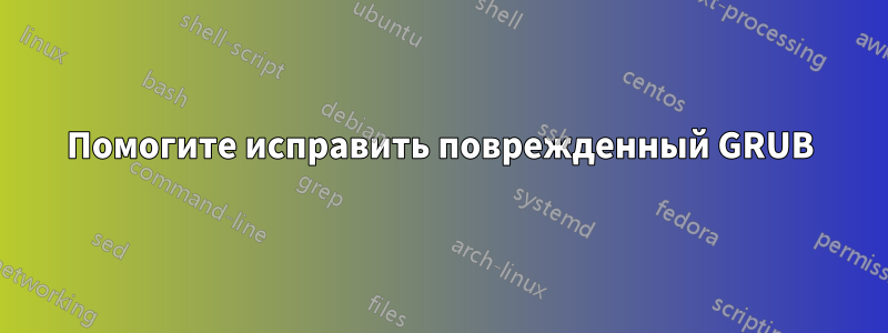 Помогите исправить поврежденный GRUB
