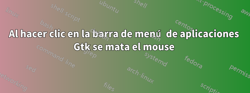 Al hacer clic en la barra de menú de aplicaciones Gtk se mata el mouse