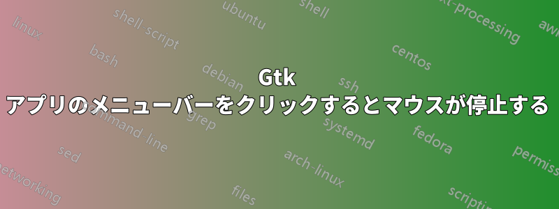 Gtk アプリのメニューバーをクリックするとマウスが停止する