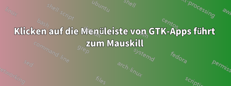 Klicken auf die Menüleiste von GTK-Apps führt zum Mauskill