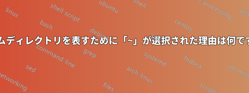ホームディレクトリを表すために「~」が選択された理由は何ですか?