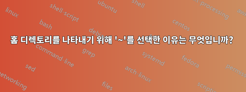 홈 디렉토리를 나타내기 위해 '~'를 선택한 이유는 무엇입니까?