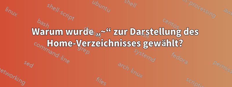Warum wurde „~“ zur Darstellung des Home-Verzeichnisses gewählt?