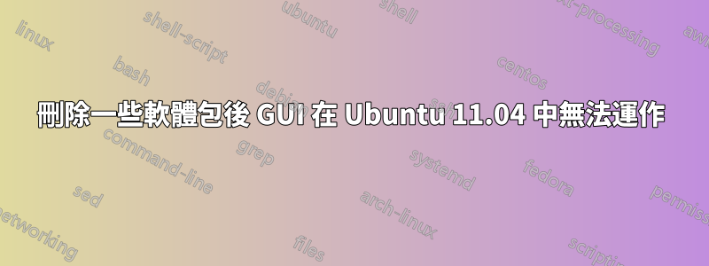 刪除一些軟體包後 GUI 在 Ubuntu 11.04 中無法運作